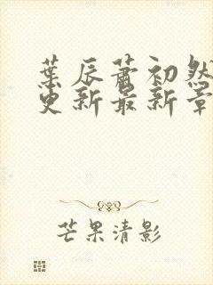 叶辰萧初然刚刚更新最新章节小说