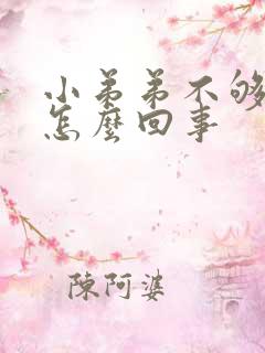 小弟弟不够硬是怎么回事