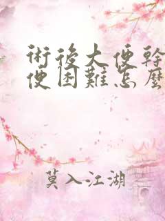 术后大便干硬排便困难怎么办