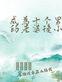 成为十个男主们的老婆后小说