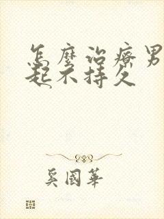 怎么治疗男性勃起不持久