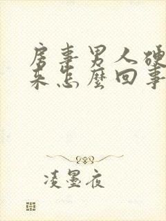 房事男人硬不起来怎么回事