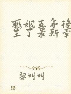 联姻五年后她重生了最新章节列表最新