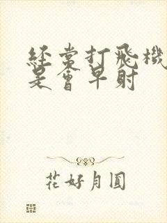 经常打飞机是不是会早射