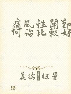 痛风性关节炎如何治比较好