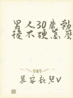 男人30岁勃起后不硬怎么办