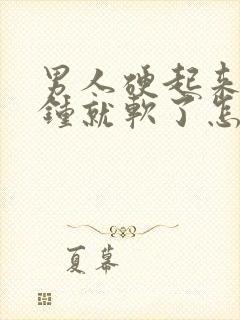 男人硬起来几分钟就软了怎么回事