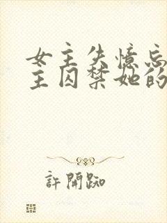 女主失忆忘记男主囚禁她的小说