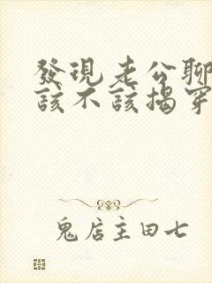 发现老公聊暧昧该不该揭穿他