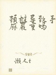 颈椎导致手麻脚麻严重吗