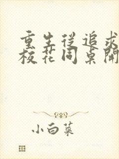 重生从追求青涩校花同桌开始 免费下载