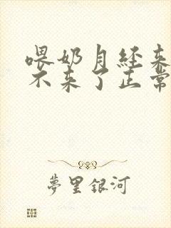 喂奶月经来了又不来了正常吗