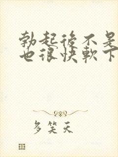 勃起后不是很硬也很快软下来