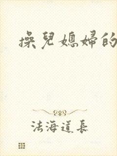 操儿媳妇的逼逼