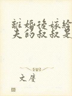 离婚后嫁给了前夫的叔叔是什么小说