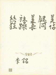 丝袜美腿美女被狂躁长网站