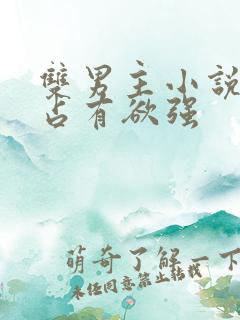 双男主小说病娇占有欲强