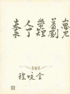 夫人带着崽崽回来了短剧免费观看全集