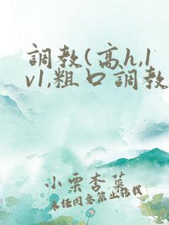 调教(高h,1v1,粗口调教)小说