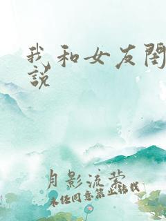 我和女友闺蜜小说