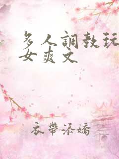 多人调教玩弄一女爽文