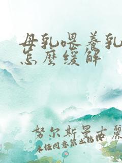 母乳喂养乳头疼怎么缓解