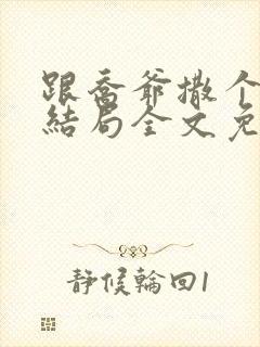 跟乔爷撒个娇大结局全文免费阅读