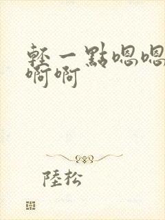 轻一点嗯嗯嗯啊啊啊