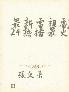 最新电视剧2024热播最火剧排行榜