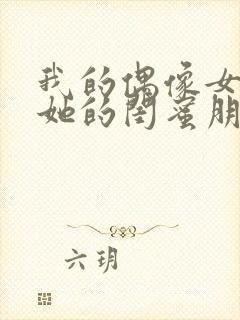 我的偶像女友和她的闺蜜朋友