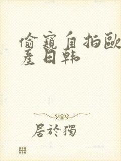 偷窥自拍欧美国产日韩