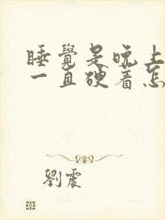 睡觉是晚上弟弟一直硬着怎么回事