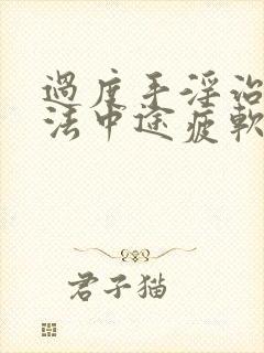 过度手淫治疗方法中途疲软