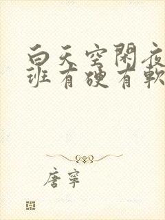 白天空闲夜晚上班有硬有软有长有宽