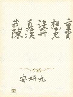 我真没想重生啊陈汉升免费版