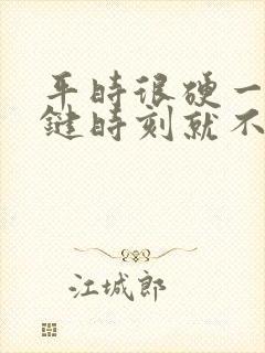 平时很硬一到关键时刻就不行