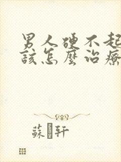 男人硬不起来了该怎么治疗