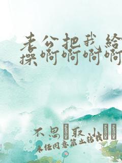 老公把我给别人操啊啊啊啊小说