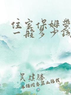 住家保姆带婴儿一般多少钱一月