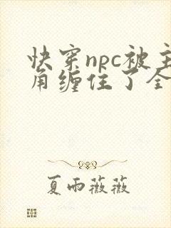 快穿npc被主角缠住了全文免费阅读