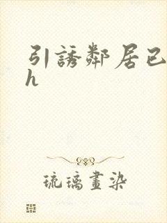 引诱邻居已婚男h