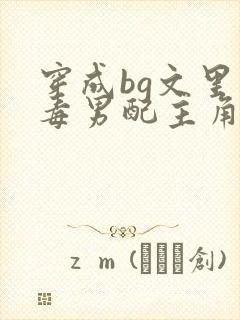 穿成bg文里恶毒男配主角的小说