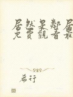 居然是邻居动漫免费观看最新章节更