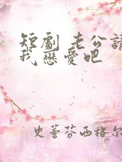 短剧 老公请和我恋爱吧