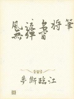 风流名将笔趣阁无弹窗