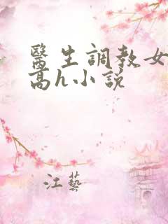 医生调教女友(高h小说