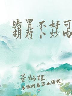 肠胃不好可以吃胡萝卜炒肉吗