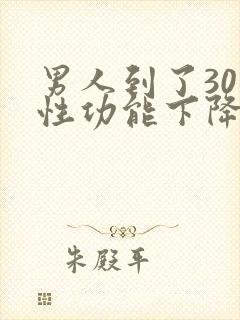男人到了30岁性功能下降正常吗