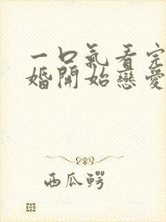 一口气看完从结婚开始恋爱