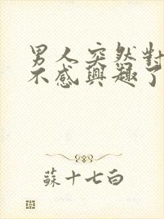 男人突然对女人不感兴趣了怎么回事